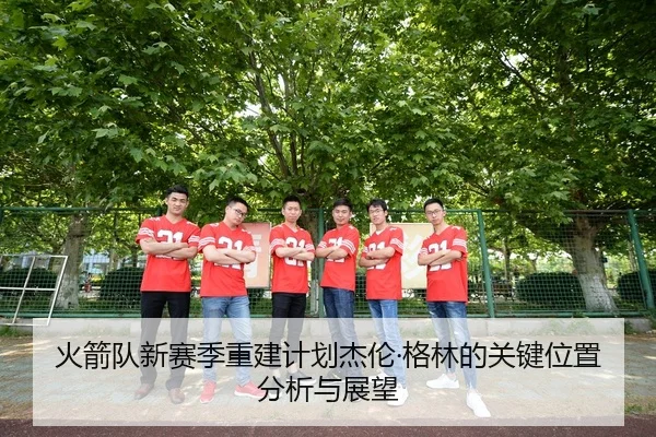 火箭队新赛季重建计划杰伦·格林的关键位置分析与展望