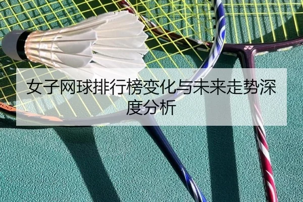 女子网球排行榜变化与未来走势深度分析